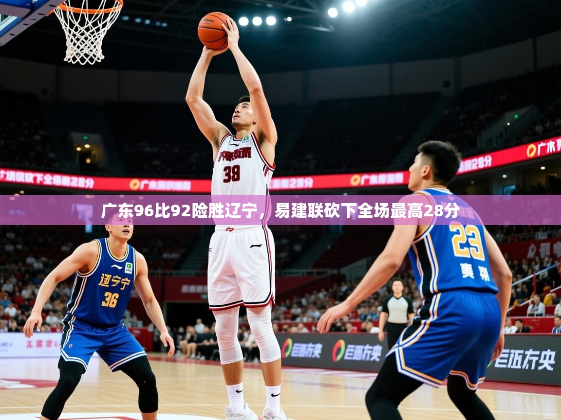 2025九游娱乐官网入口网页版官方广东96比92险胜辽宁,易建联砍下全场最高28分 第2张