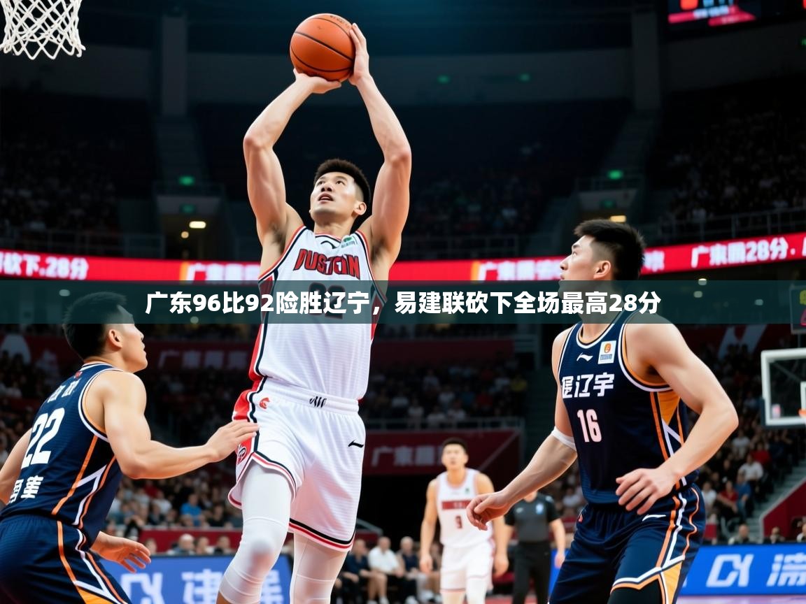 2025九游娱乐官网入口网页版官方广东96比92险胜辽宁,易建联砍下全场最高28分 第3张