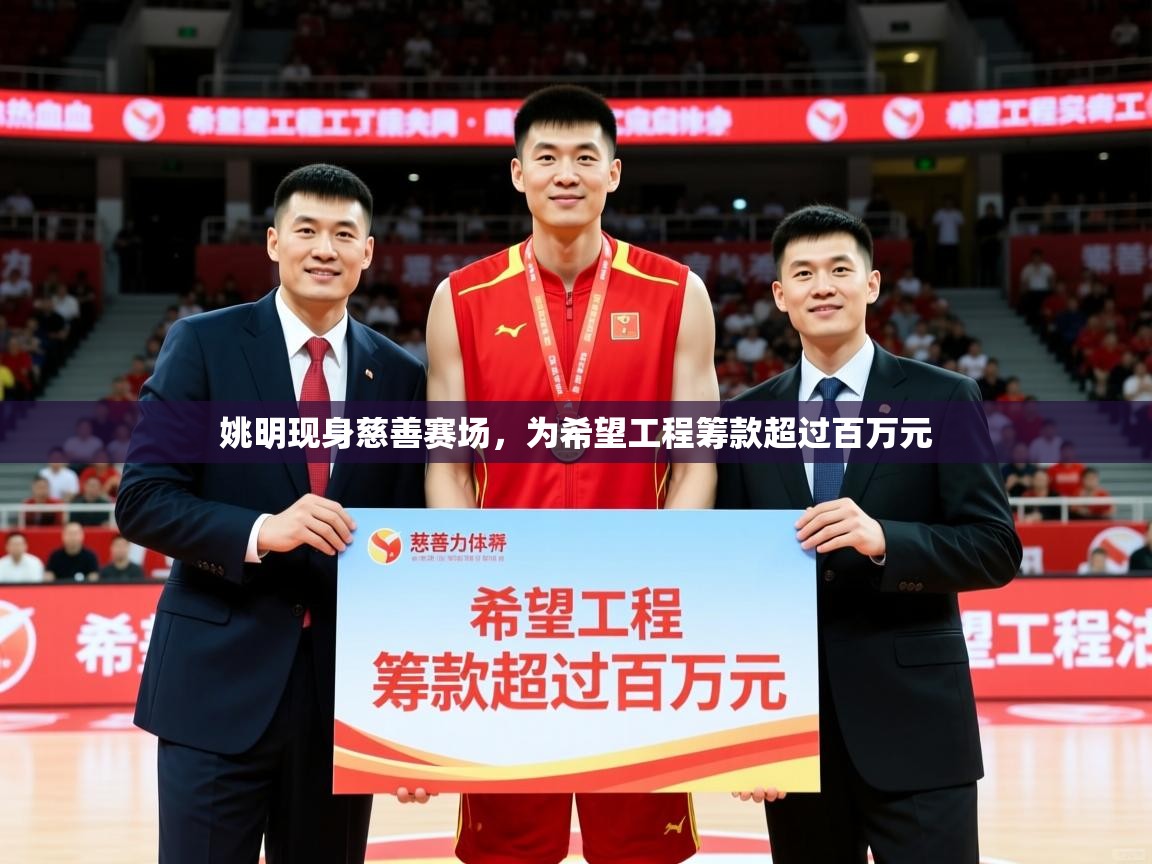 2025九游娱乐官网入口网页版官方姚明现身慈善赛场,为希望工程筹款超过百万元 第3张