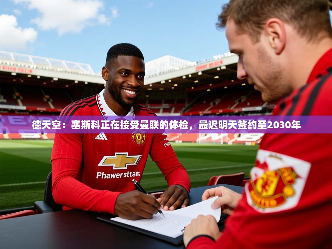 2025九游娱乐官网德天空:塞斯科正在接受曼联的体检,最迟明天签约至2030年 第2张