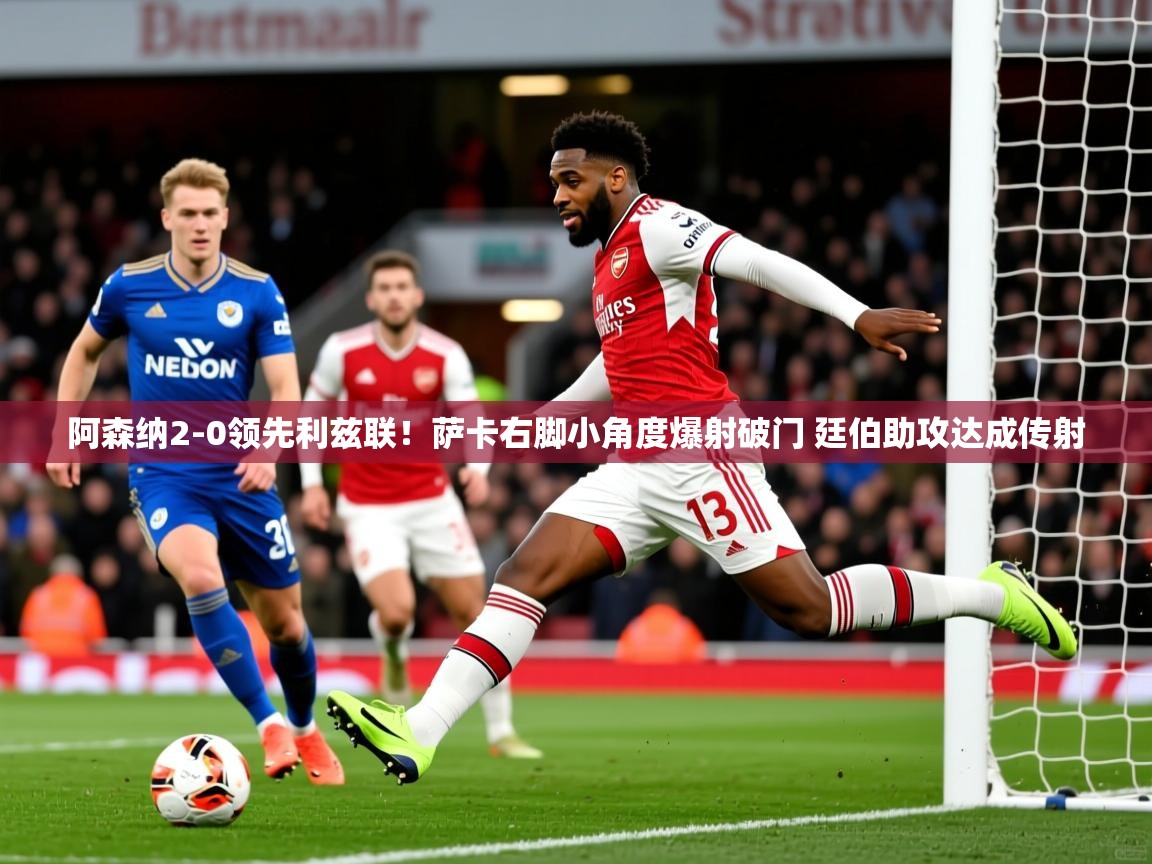 2025九游娱乐官网登录入口阿森纳2-0领先利兹联!萨卡右脚小角度爆射破门 廷伯助攻达成传射 第1张