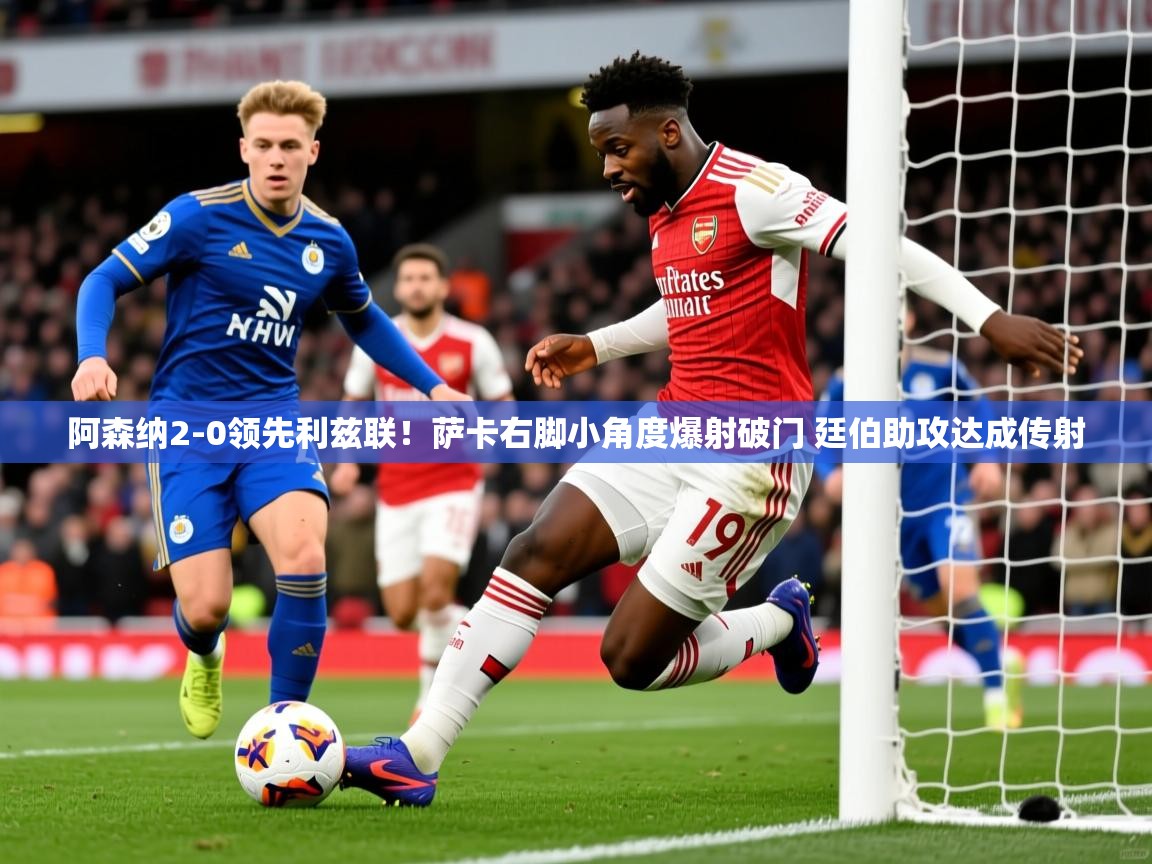 2025九游娱乐官网登录入口阿森纳2-0领先利兹联!萨卡右脚小角度爆射破门 廷伯助攻达成传射 第3张