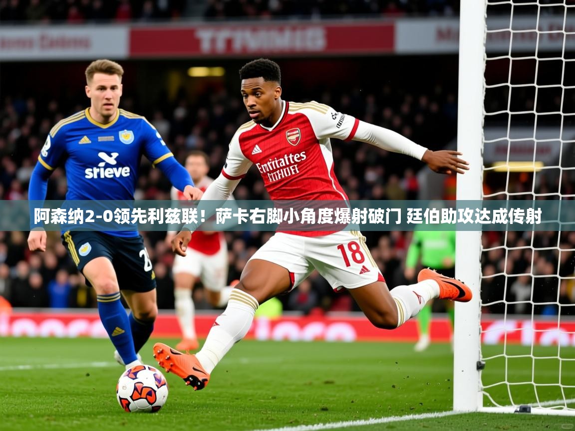 2025九游娱乐官网登录入口阿森纳2-0领先利兹联!萨卡右脚小角度爆射破门 廷伯助攻达成传射 第2张