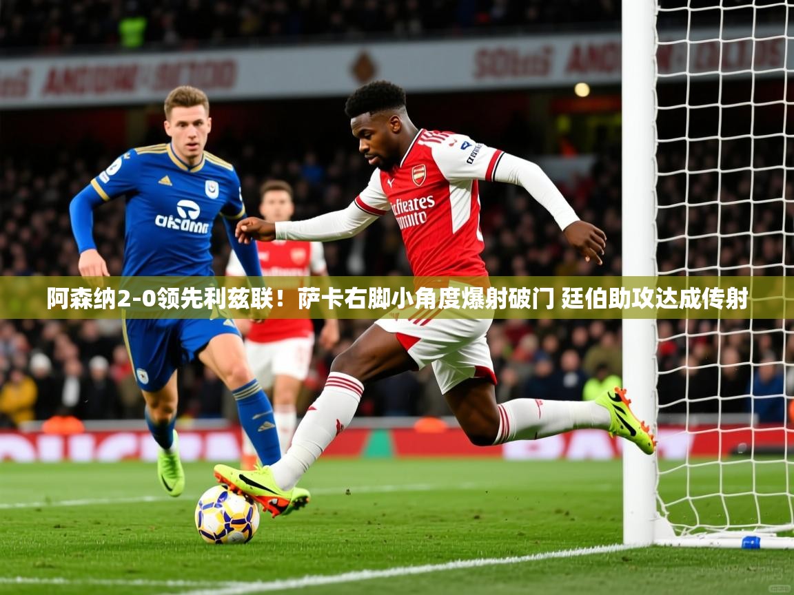 2025九游娱乐官网登录入口阿森纳2-0领先利兹联!萨卡右脚小角度爆射破门 廷伯助攻达成传射 第4张