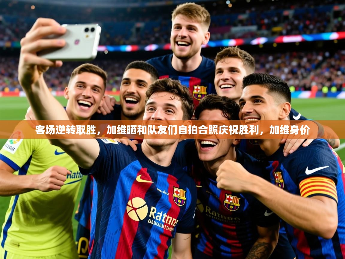 2025九游娱乐app赞助了不莱梅客场逆转取胜，加维晒和队友们自拍合照庆祝胜利，加维身价  第1张