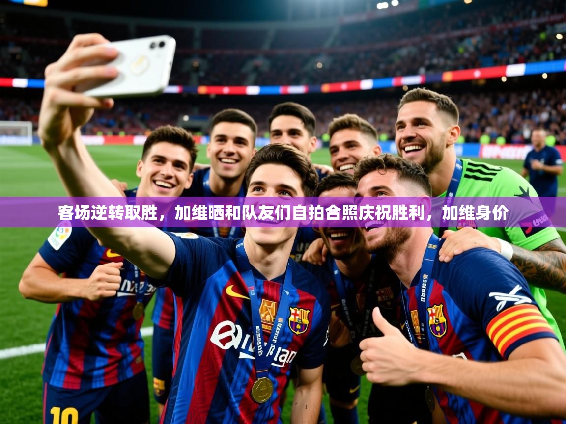 2025九游娱乐app赞助了不莱梅客场逆转取胜，加维晒和队友们自拍合照庆祝胜利，加维身价  第2张