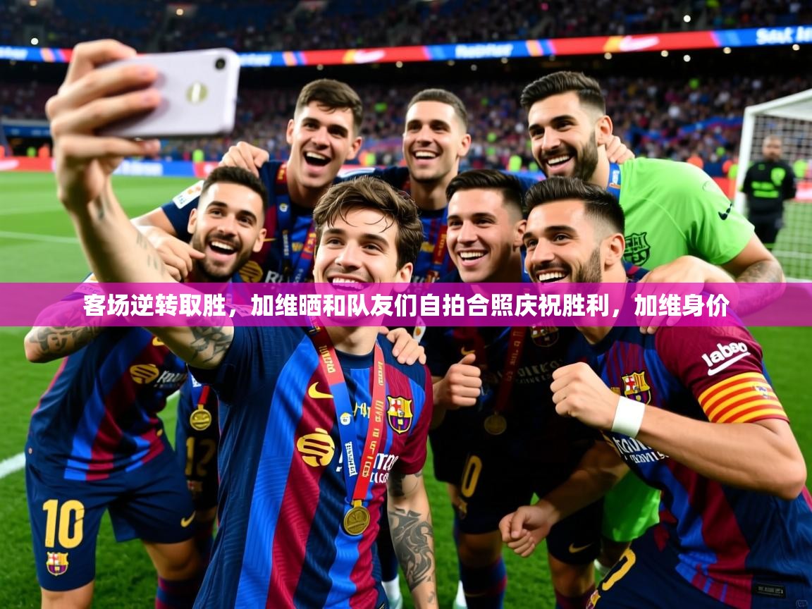 2025九游娱乐app赞助了不莱梅客场逆转取胜，加维晒和队友们自拍合照庆祝胜利，加维身价  第3张