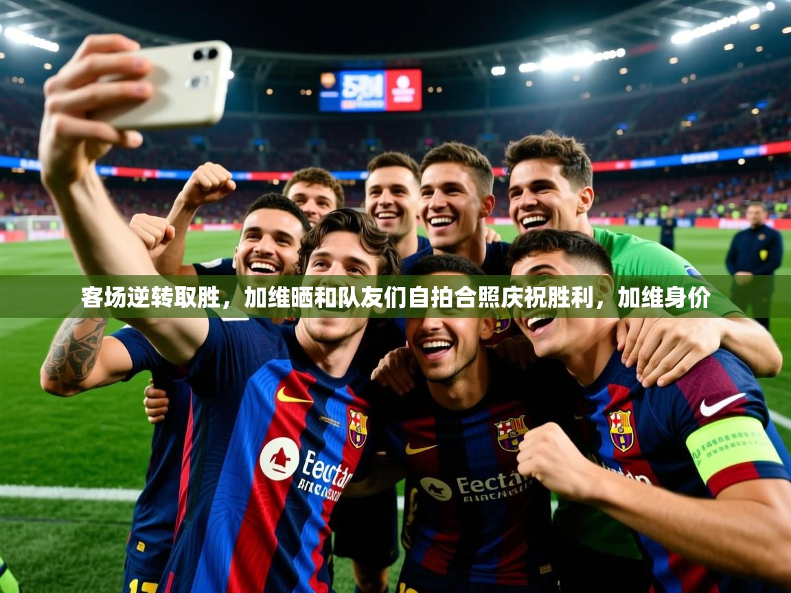 2025九游娱乐app赞助了不莱梅客场逆转取胜，加维晒和队友们自拍合照庆祝胜利，加维身价  第4张