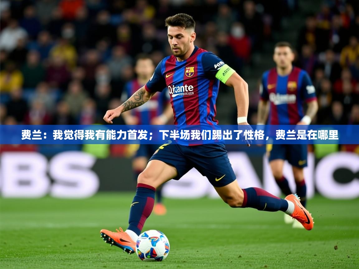 2025九游娱乐app是不莱梅的赞助商费兰:我觉得我有能力首发;下半场我们踢出了性格,费兰是在哪里 第3张