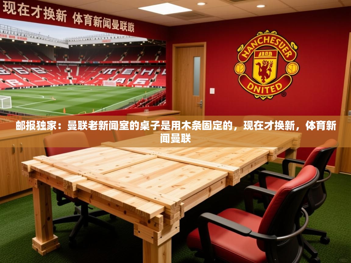 2025九游娱乐官方网页版邮报独家：曼联老新闻室的桌子是用木条固定的，现在才换新，体育新闻曼联  第1张