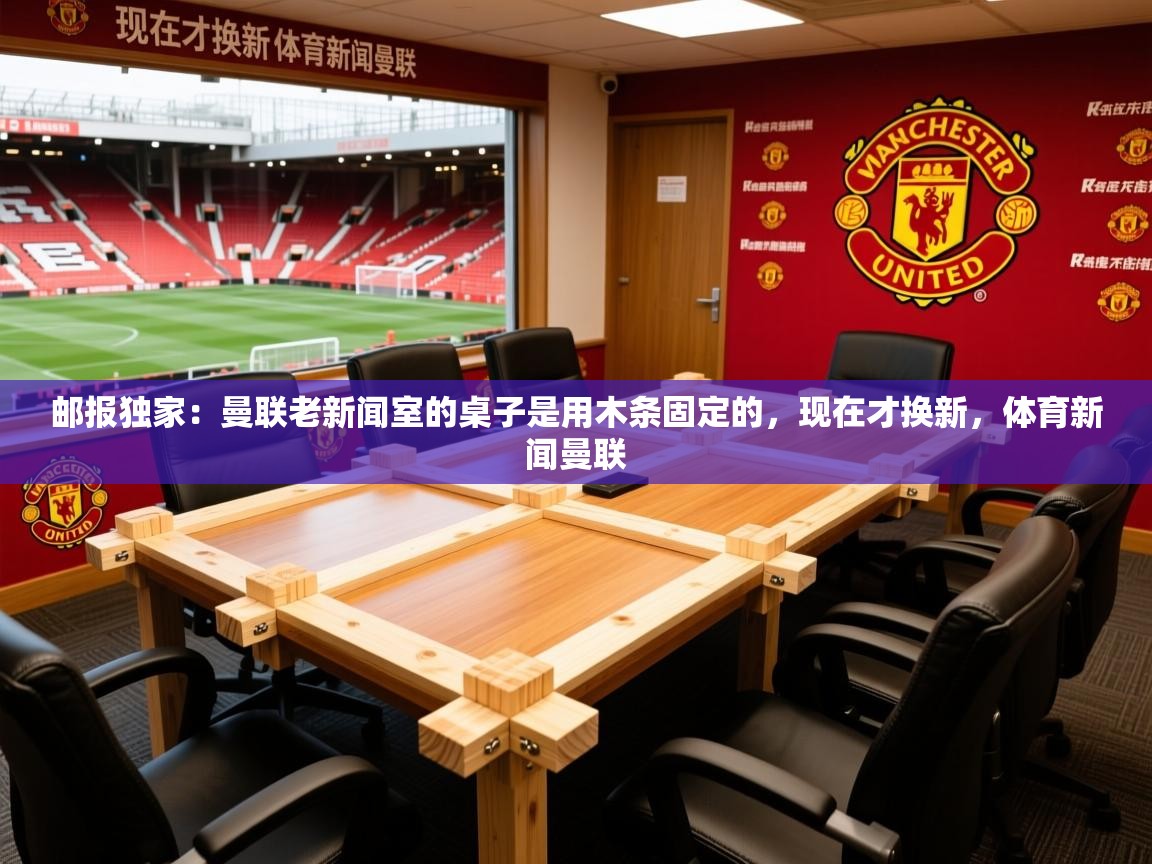 2025九游娱乐官方网页版邮报独家：曼联老新闻室的桌子是用木条固定的，现在才换新，体育新闻曼联  第4张