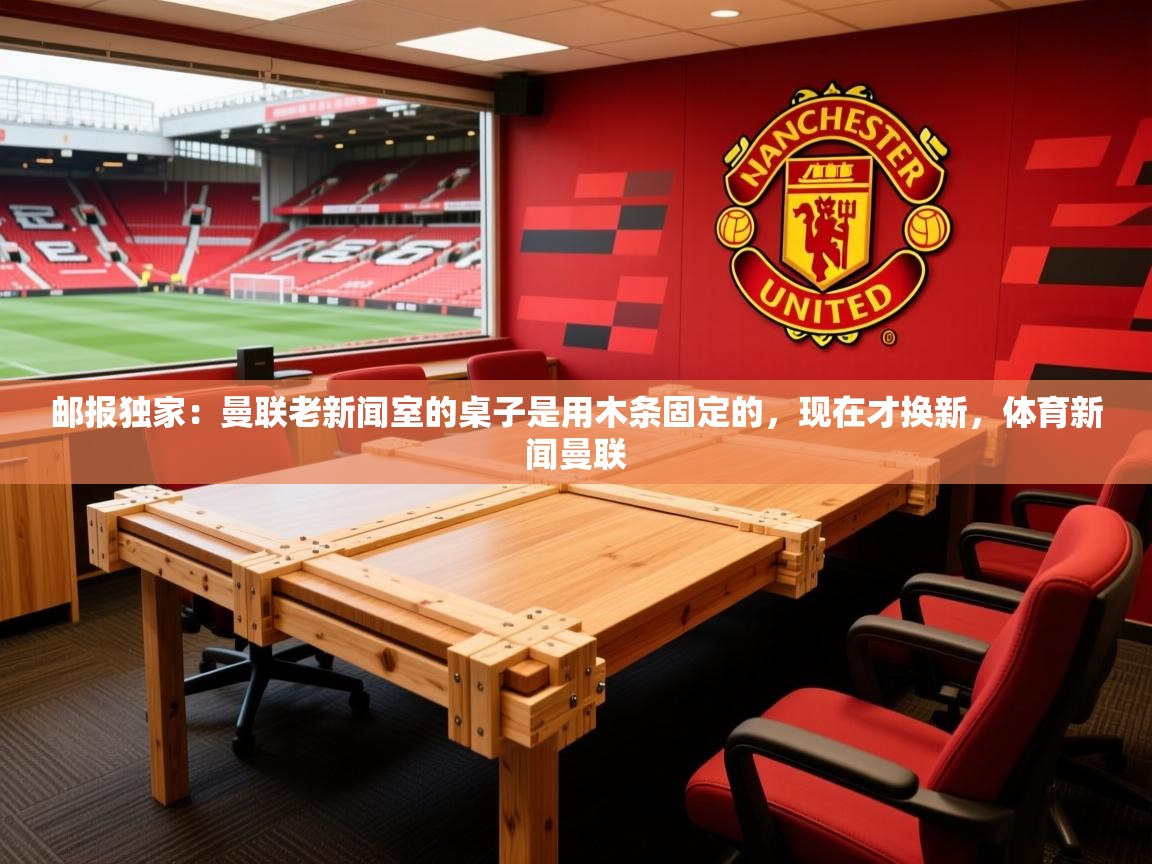 2025九游娱乐官方网页版邮报独家：曼联老新闻室的桌子是用木条固定的，现在才换新，体育新闻曼联  第3张