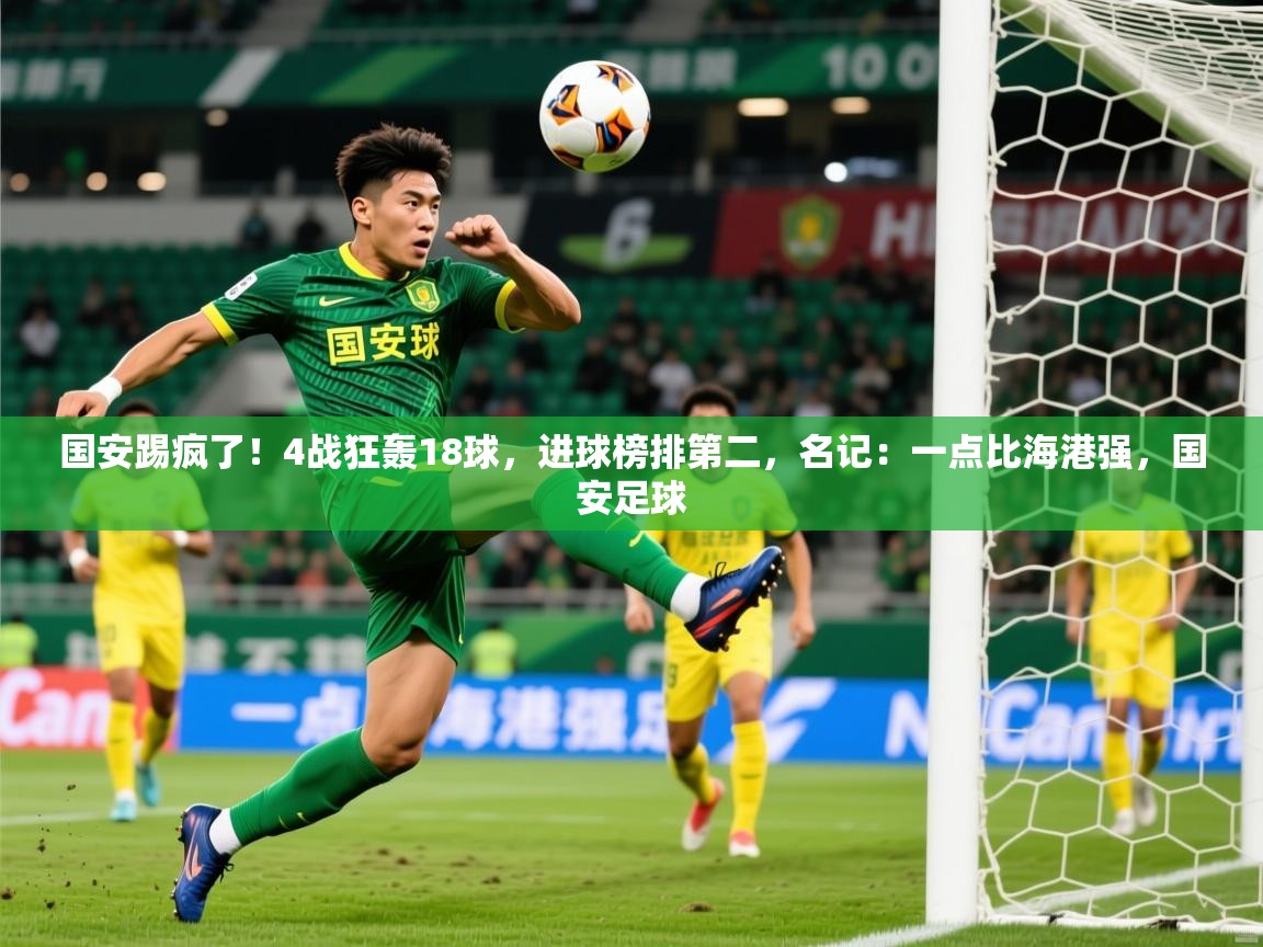 2025九游娱乐app赞助不莱梅国安踢疯了！4战狂轰18球，进球榜排第二，名记：一点比海港强，国安足球  第1张