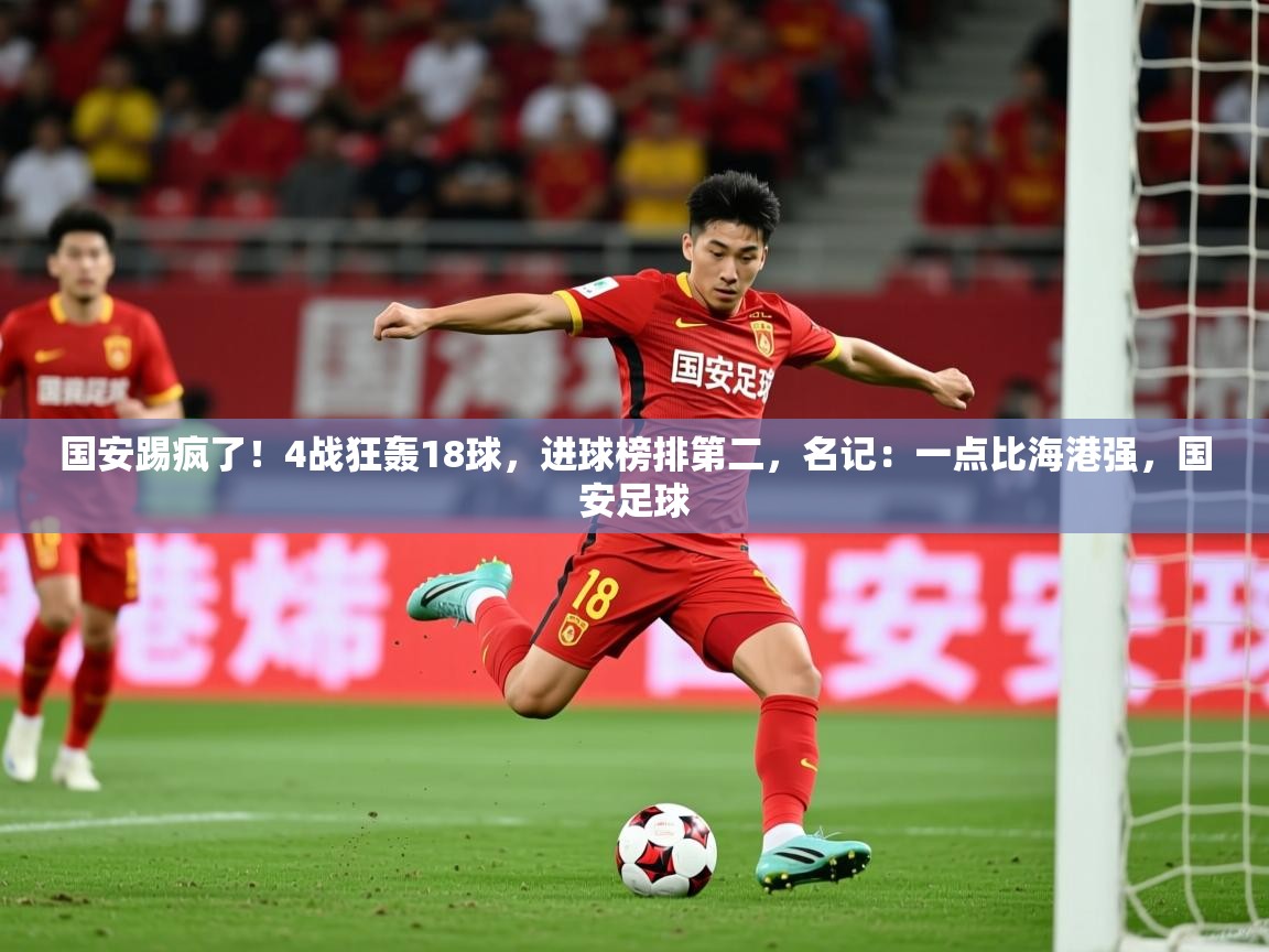 2025九游娱乐app赞助不莱梅国安踢疯了！4战狂轰18球，进球榜排第二，名记：一点比海港强，国安足球  第4张