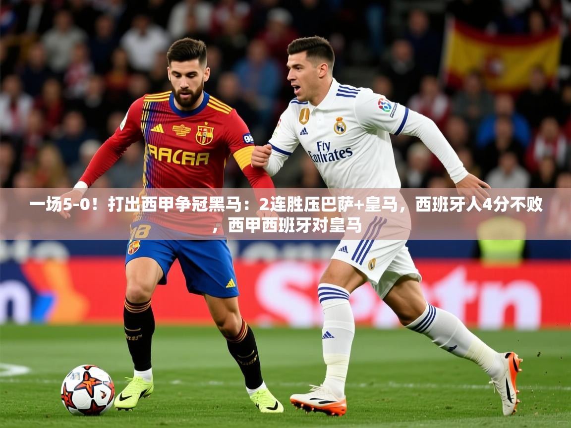 2025九游娱乐官网入口一场5-0！打出西甲争冠黑马：2连胜压巴萨+皇马，西班牙人4分不败，西甲西班牙对皇马  第2张