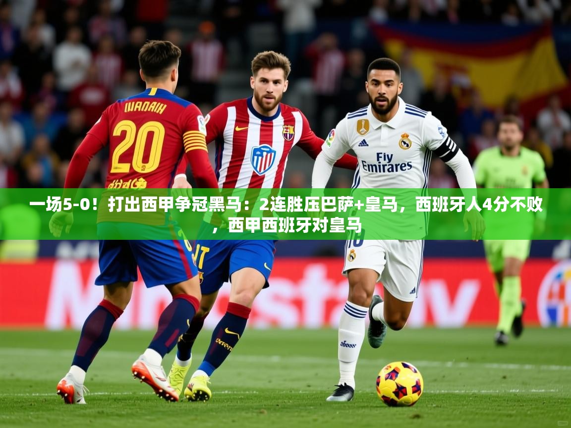2025九游娱乐官网入口一场5-0！打出西甲争冠黑马：2连胜压巴萨+皇马，西班牙人4分不败，西甲西班牙对皇马  第4张