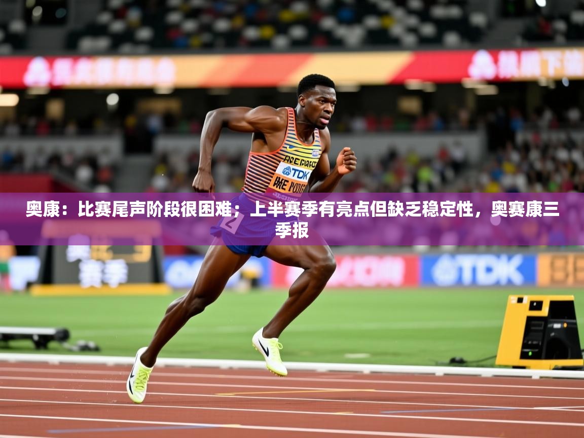 2025九游电子娱乐奥康:比赛尾声阶段很困难;上半赛季有亮点但缺乏稳定性,奥赛康三季报 第1张