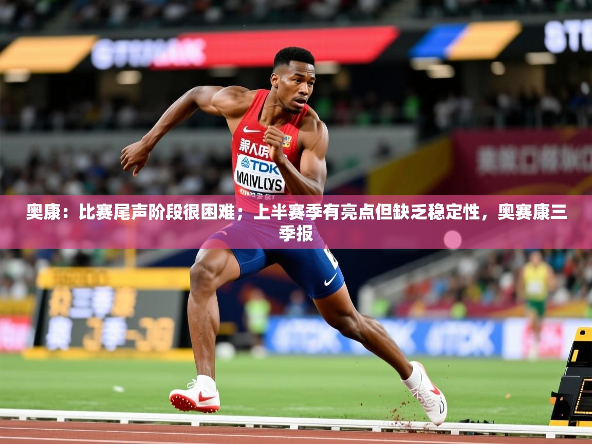 2025九游电子娱乐奥康:比赛尾声阶段很困难;上半赛季有亮点但缺乏稳定性,奥赛康三季报 第2张