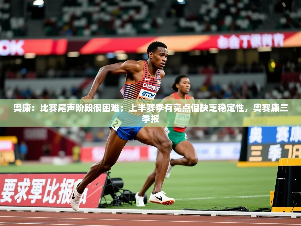 2025九游电子娱乐奥康:比赛尾声阶段很困难;上半赛季有亮点但缺乏稳定性,奥赛康三季报 第4张