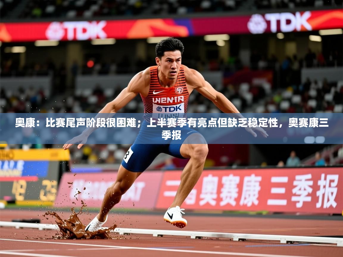 2025九游电子娱乐奥康:比赛尾声阶段很困难;上半赛季有亮点但缺乏稳定性,奥赛康三季报 第3张