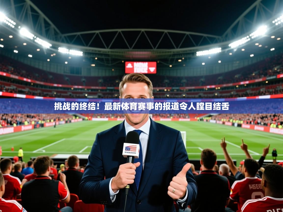 2026九游娱乐官网登录入口挑战的终结！最新体育赛事的报道令人瞠目结舌  第2张