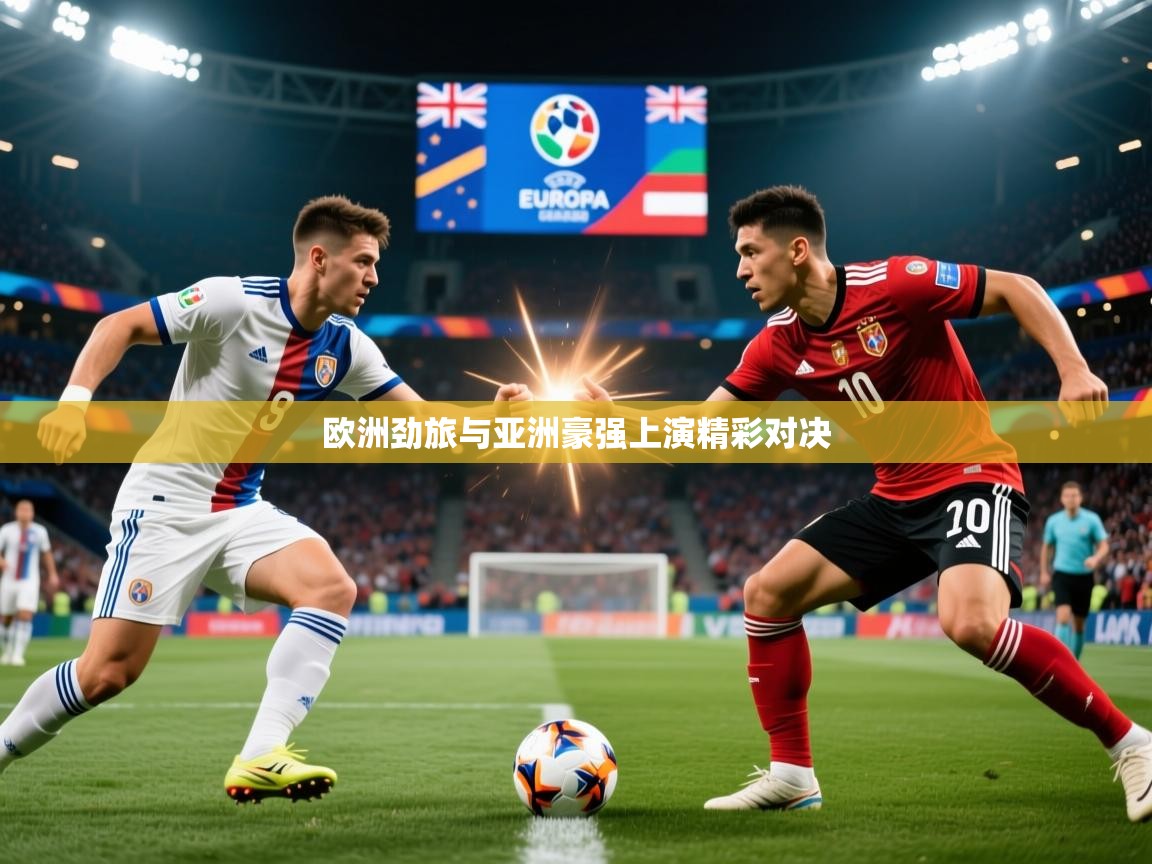 2026九游娱乐(中国)官方网站欧洲劲旅与亚洲豪强上演精彩对决 第1张