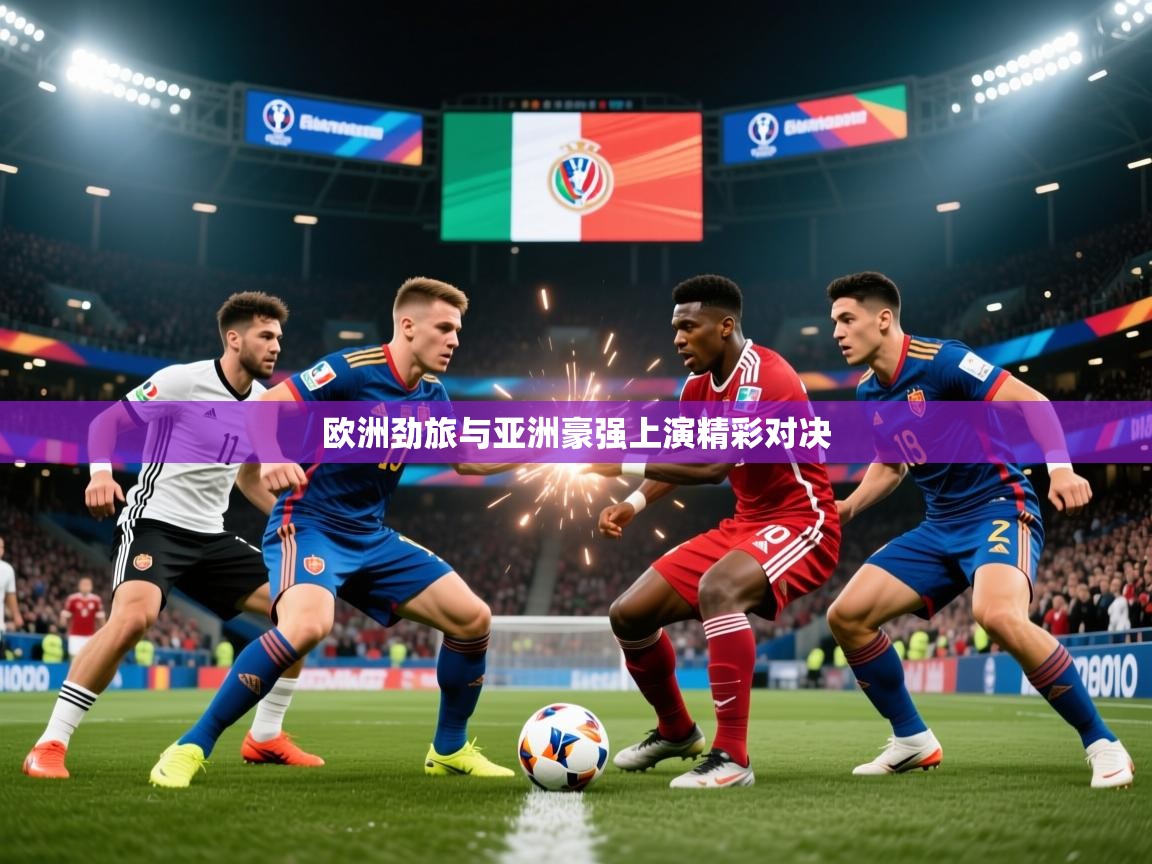 2026九游娱乐(中国)官方网站欧洲劲旅与亚洲豪强上演精彩对决 第3张